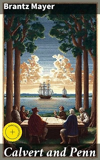 Calvert and Penn: Enriched edition. Or the Growth of Civil and Religious Liberty in America, as Disclosed in the Planting of Maryland and Pennsylvania
