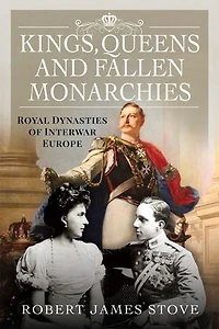 Kings, Queens and Fallen Monarchies: Royal Dynasties of Interwar Europe