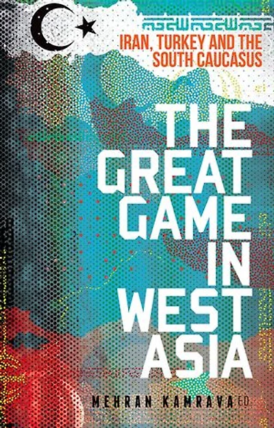 the Great Game West Asia: Iran, Turkey and South Caucasus