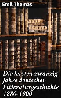 Die letzten zwanzig Jahre deutscher Litteraturgeschichte 1880–1900: Bereicherte Ausgabe. Zwischen Naturalismus und Symbolismus: Eine Analyse der deutschen Literatur 1880–1900