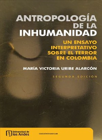 Antropología de la inhumanidad. Un ensayo interpretativo sobre el terror en Colombia