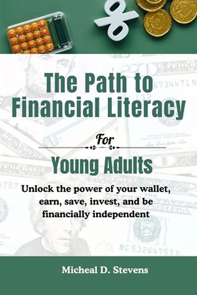 The Path To Financial Literacy For Young Adults: Unlock the power of your wallet, earn, save, invest, and be financially independent