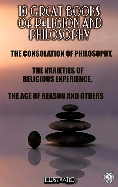 10 Great Books of Religion and Philosophy: The Consolation of Philosophy, The Varieties of Religious Experience, The Age of Reason and others