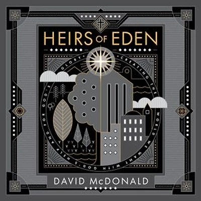 Heirs of Eden: Creating the World we Want with God's Help and for God's Glory