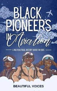 Black Pioneers in Aviation: A Multicultural History Book for Kids: Discover the Men and Women Who Broke Barriers in the Sky