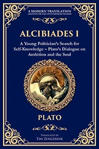 Alcibiades I: A Young Politician's Search for Self-Knowledge - Plato's Dialogue on Ambition and the Soul