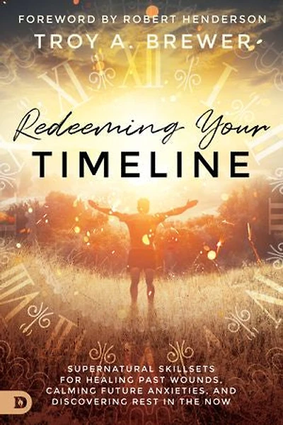 Redeeming Your Timeline: Supernatural Skillsets for Healing Past Wounds, Calming Future Anxieties, and Discovering Rest the Now