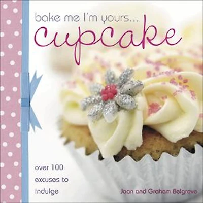 Bake Me I'm Yours Cupcake: Over 100 Excuses to Indulge