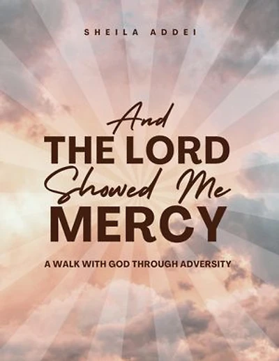 And The Lord Showed Me Mercy: A Walk With God Through Adversity