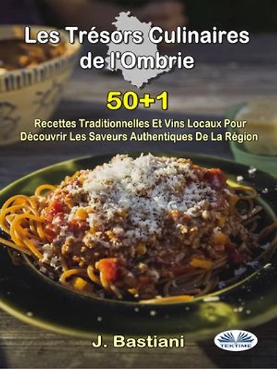 Les Trésors Culinaires De L'Ombrie: 50+1 Recettes Traditionnelles Et Vins Locaux Pour Découvrir Saveurs Authentiques La Région
