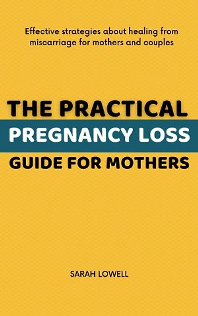 The Practical Pregnancy Loss Guide For Mothers: Effective strategies about healing from miscarriage for mothers and couples