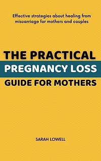 The Practical Pregnancy Loss Guide For Mothers: Effective strategies about healing from miscarriage for mothers and couples