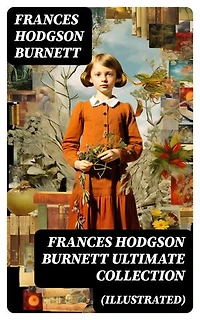 FRANCES HODGSON BURNETT Ultimate Collection (Illustrated): Enriched edition. 40+ Children's Books, Novels & Short Stories