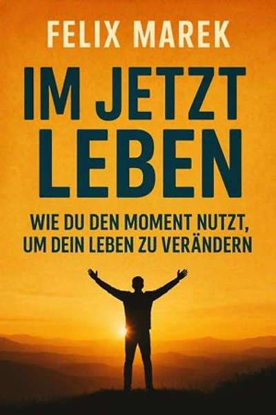 "Im Jetzt leben: Wie du den Moment nutzt, um dein Leben zu verändern"