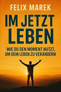 "Im Jetzt leben: Wie du den Moment nutzt, um dein Leben zu verändern"