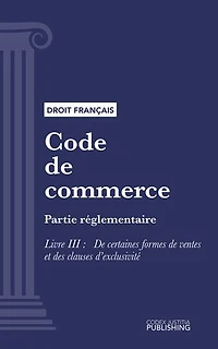 Code de commerce: Partie réglementaire - Livre III : De certaines formes de ventes et des clauses d'exclusivité (droit français)