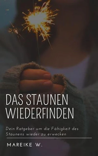 Das Staunen wiederfinden: Dein Ratgeber um die Fähigkeit des Staunens wieder zu erwecken