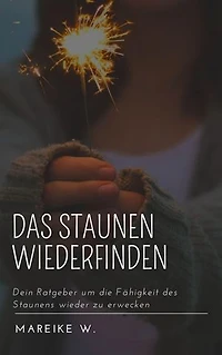 Das Staunen wiederfinden: Dein Ratgeber um die Fähigkeit des Staunens wieder zu erwecken