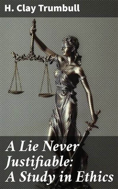 A Lie Never Justifiable: A Study in Ethics: Exploring the Ethical Quandaries of Truth and Falsehood