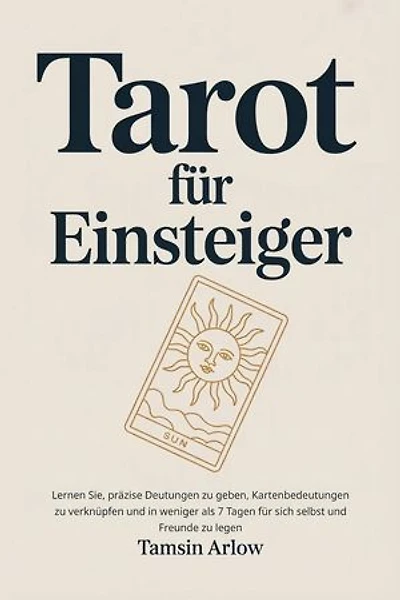 Tarot für Einsteiger: Lernen Sie, präzise Deutungen zu geben, Kartenbedeutungen zu verknüpfen und in weniger als 7 Tagen für sich selbst und Freunde zu legen