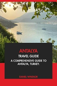 Antalya Travel Guide: A Comprehensive Guide to Antalya, Turkey