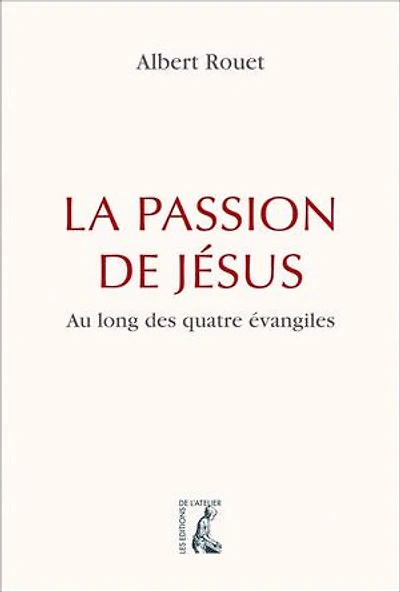 La Passion de Jésus: au long des quatre Evangiles