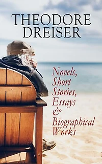 THEODORE DREISER: Novels, Short Stories, Essays & Biographical Works: Sister Carrie, The Titan, Jennie Gerhardt, The Financier, The Genius, An American Tragedy, The Stoic, Free and Other Stories, Twelve Men, Hey Rub-a-Dub-Dub…