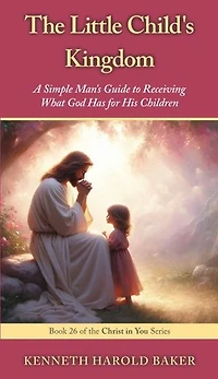 The Little Child's Kingdom: A Simple Man's Guide to Receiving What God Has for His Children