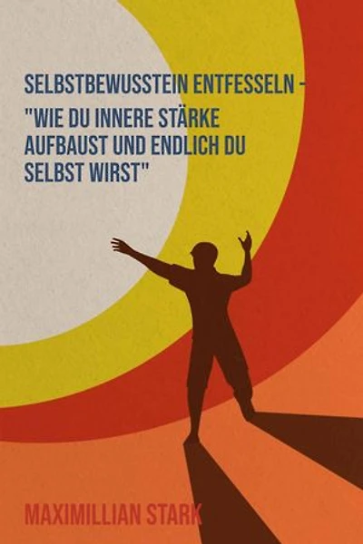 "Selbstbewusstsein entfesseln – Wie du innere Stärke aufbaust und endlich du selbst wirst"