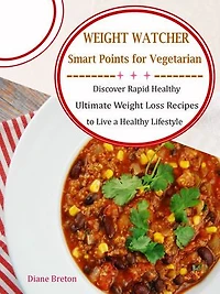 Weight Watcher Smart Points for Vegetarian: Discover Rapid Healthy Ultimate Weight Loss Recipes to Live a Healthy Lifestyle