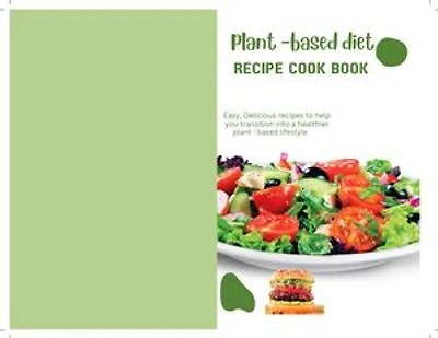 PLANT BASED DIET RECIPE COOKBOOK: Easy, Delicious Recipes To Help You Transition To a Healthier, Plant-Based Lifestyle