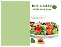 PLANT BASED DIET RECIPE COOKBOOK: Easy, Delicious Recipes To Help You Transition To a Healthier, Plant-Based Lifestyle