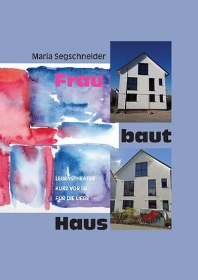 Frau baut Haus: Lebenstheater kurz vor 60 für die Liebe