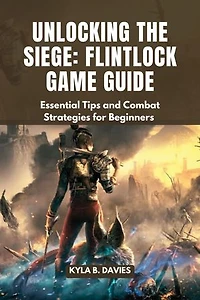 Unlocking The Siege: Flintlock Game Guide: Essential Tips and Combat Strategies for Beginners