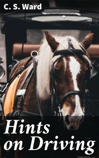 Hints on Driving: Enriched edition. Mastering Carriage Driving: A Comprehensive Guide to Techniques, Equipment, and Etiquette