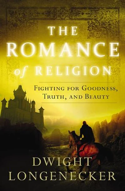 The Romance Of Religion: Fighting For Goodness, Truth, And Beauty