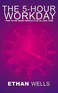 The 5-Hour Workday - How to Be More Productive in Less Time