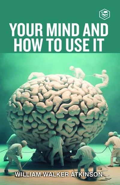 Your Mind And How To Use It: A Manual of Practical Psychology