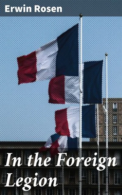 In the Foreign Legion: Enriched edition. A Soldier's Journey: Triumphs and Trials in the French Foreign Legion