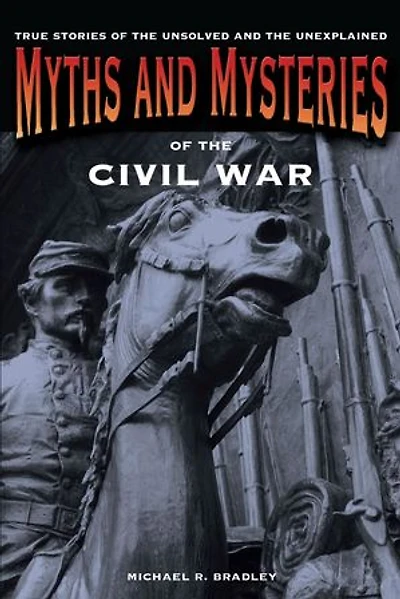 Civil War Myths And Legends: The True Stories Behind History's Mysteries