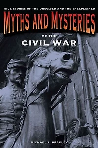 Civil War Myths And Legends: The True Stories Behind History's Mysteries