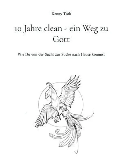 10 Jahre clean - ein Weg zu Gott: Wie Du von der Sucht zur Suche nach Hause kommst