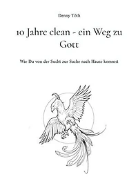 10 Jahre clean - ein Weg zu Gott: Wie Du von der Sucht zur Suche nach Hause kommst