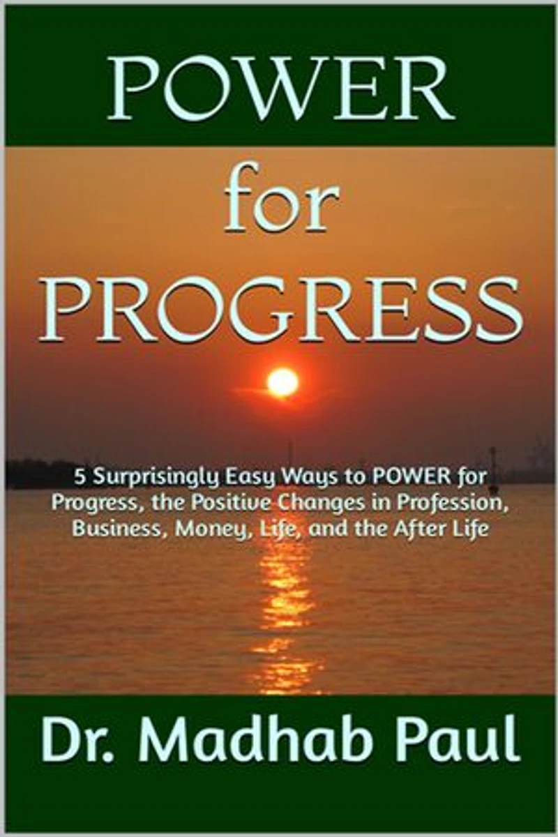 5 Surprisingly Easy Ways to Power for Progress - The Positive Changes in Profession, Business, Money, Life, and the After-Life