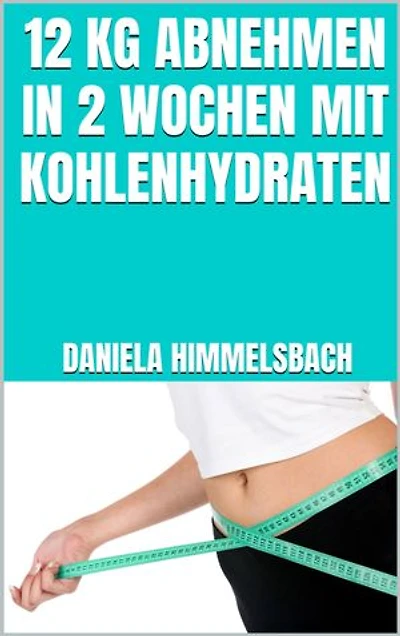 12 kg abnehmen in 2 Wochen mit Kohlenhydraten: Stoffwechsel ankurbeln, Jo-Jo-Effekt verhindern, nachhaltig schlank werden ohne Hunger