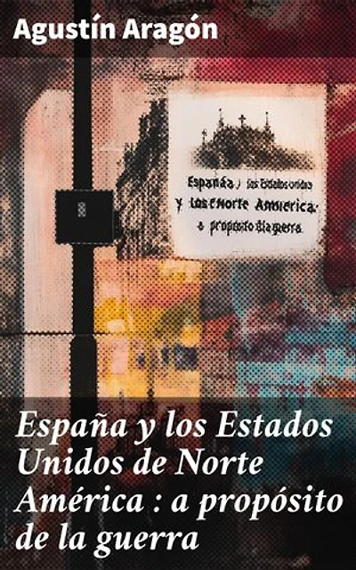 España y los Estados Unidos de Norte América : a propósito de la guerra