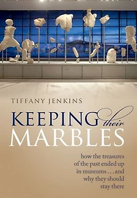 Keeping Their Marbles: How the Treasures of Past Ended Up Museums - And Why They Should Stay There
