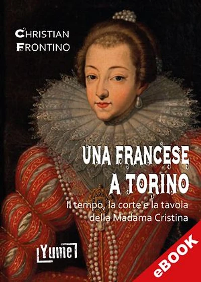 Una francese a Torino: Il tempo, la corte e la tavola della Madama Cristina