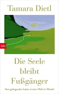 Die Seele bleibt Fußgänger: Vom gelingenden Leben in einer Welt im Wandel