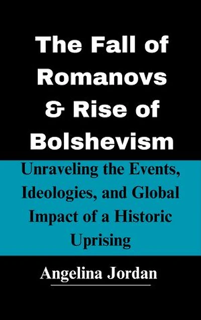 The Fall of Romanovs & Rise of Bolshevism: Unraveling the Events, Ideologies, and Global Impact of a Historic Uprising